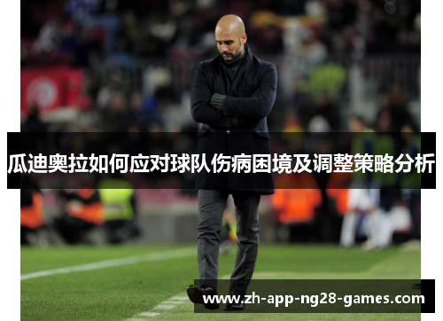 瓜迪奥拉如何应对球队伤病困境及调整策略分析 瓜迪奥拉如何应对球队伤病困境及调整策略分析