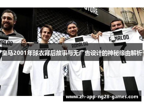 皇马2001年球衣背后故事与无广告设计的神秘缘由解析 皇马2001年球衣背后故事与无广告设计的神秘缘由解析