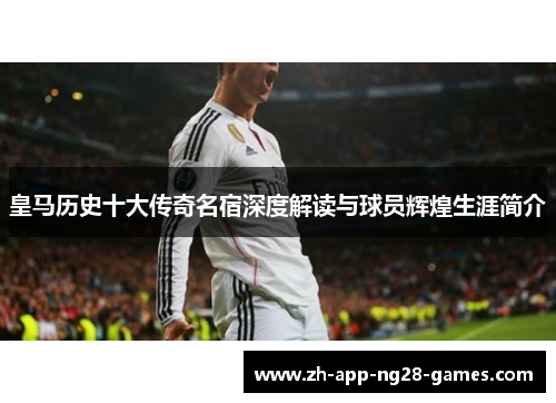皇马历史十大传奇名宿深度解读与球员辉煌生涯简介 皇马历史十大传奇名宿深度解读与球员辉煌生涯简介