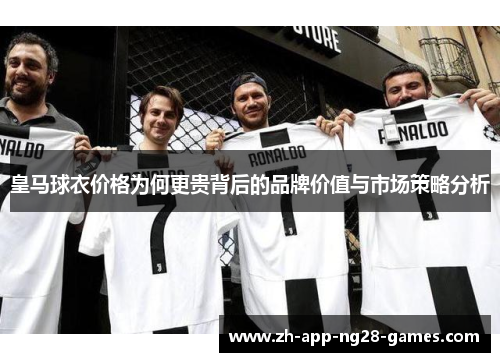 皇马球衣价格为何更贵背后的品牌价值与市场策略分析 皇马球衣价格为何更贵背后的品牌价值与市场策略分析