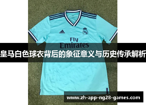 皇马白色球衣背后的象征意义与历史传承解析 皇马白色球衣背后的象征意义与历史传承解析