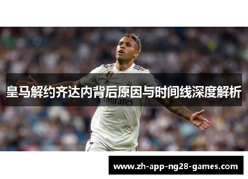 皇马解约齐达内背后原因与时间线深度解析 皇马解约齐达内背后原因与时间线深度解析