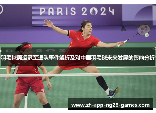 羽毛球奥运冠军退队事件解析及对中国羽毛球未来发展的影响分析 羽毛球奥运冠军退队事件解析及对中国羽毛球未来发展的影响分析