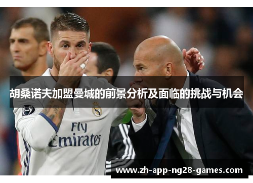 胡桑诺夫加盟曼城的前景分析及面临的挑战与机会 胡桑诺夫加盟曼城的前景分析及面临的挑战与机会