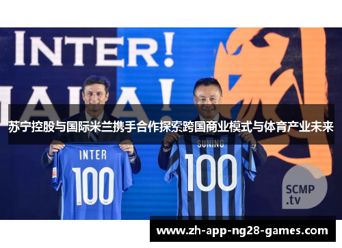 苏宁控股与国际米兰携手合作探索跨国商业模式与体育产业未来 苏宁控股与国际米兰携手合作探索跨国商业模式与体育产业未来