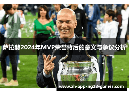 萨拉赫2024年MVP荣誉背后的意义与争议分析 萨拉赫2024年MVP荣誉背后的意义与争议分析