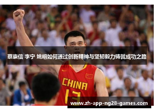 蔡崇信 李宁 姚明如何通过创新精神与坚韧毅力铸就成功之路 蔡崇信 李宁 姚明如何通过创新精神与坚韧毅力铸就成功之路
