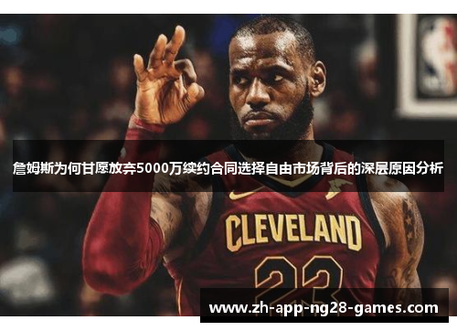 詹姆斯为何甘愿放弃5000万续约合同选择自由市场背后的深层原因分析 詹姆斯为何甘愿放弃5000万续约合同选择自由市场背后的深层原因分析
