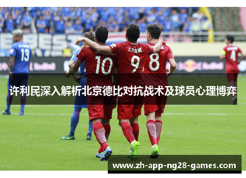 许利民深入解析北京德比对抗战术及球员心理博弈 许利民深入解析北京德比对抗战术及球员心理博弈