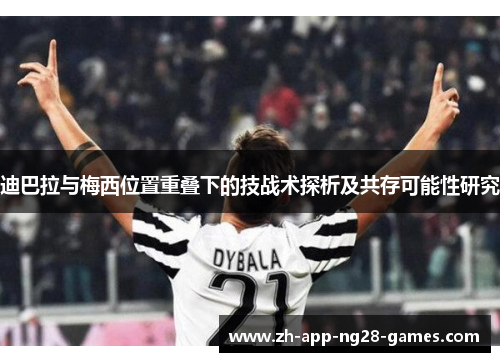 迪巴拉与梅西位置重叠下的技战术探析及共存可能性研究 迪巴拉与梅西位置重叠下的技战术探析及共存可能性研究