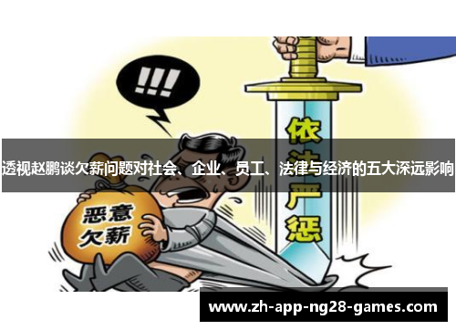 透视赵鹏谈欠薪问题对社会、企业、员工、法律与经济的五大深远影响 透视赵鹏谈欠薪问题对社会、企业、员工、法律与经济的五大深远影响