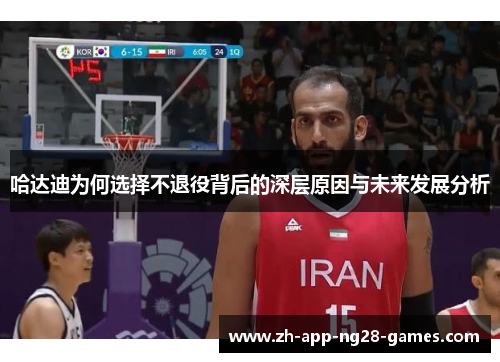 哈达迪为何选择不退役背后的深层原因与未来发展分析 哈达迪为何选择不退役背后的深层原因与未来发展分析
