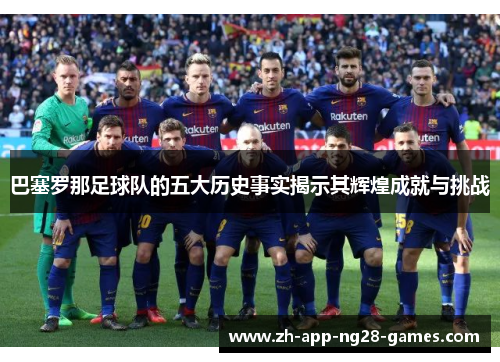 巴塞罗那足球队的五大历史事实揭示其辉煌成就与挑战 巴塞罗那足球队的五大历史事实揭示其辉煌成就与挑战