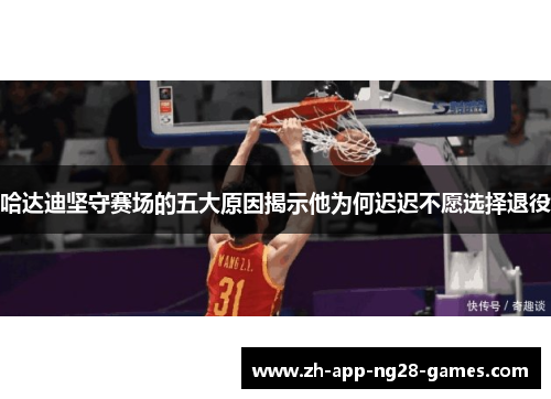哈达迪坚守赛场的五大原因揭示他为何迟迟不愿选择退役 哈达迪坚守赛场的五大原因揭示他为何迟迟不愿选择退役
