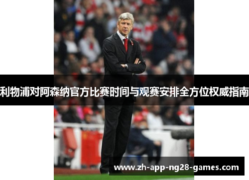 利物浦对阿森纳官方比赛时间与观赛安排全方位权威指南 利物浦对阿森纳官方比赛时间与观赛安排全方位权威指南