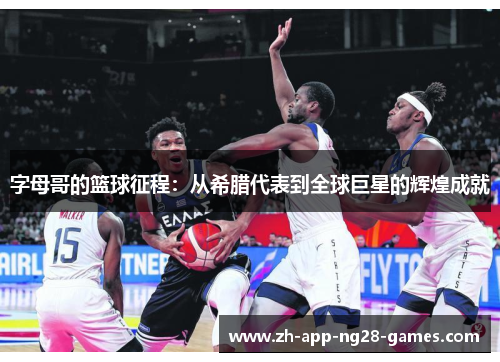 字母哥的篮球征程:从希腊代表到全球巨星的辉煌成就 字母哥的篮球征程:从希腊代表到全球巨星的辉煌成就