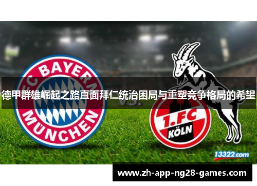 德甲群雄崛起之路直面拜仁统治困局与重塑竞争格局的希望 德甲群雄崛起之路直面拜仁统治困局与重塑竞争格局的希望