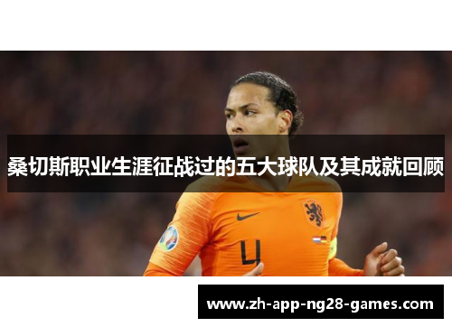 桑切斯职业生涯征战过的五大球队及其成就回顾 桑切斯职业生涯征战过的五大球队及其成就回顾