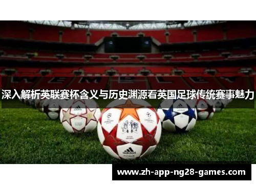 深入解析英联赛杯含义与历史渊源看英国足球传统赛事魅力 深入解析英联赛杯含义与历史渊源看英国足球传统赛事魅力