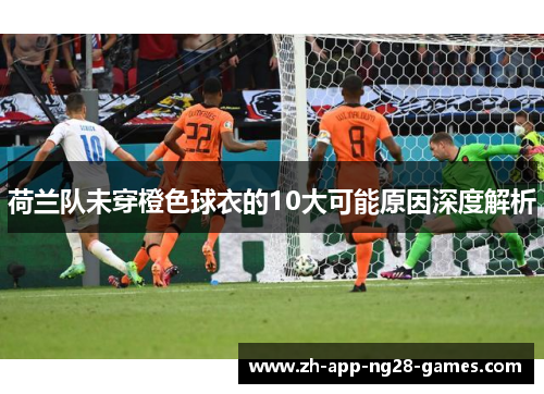 荷兰队未穿橙色球衣的10大可能原因深度解析 荷兰队未穿橙色球衣的10大可能原因深度解析