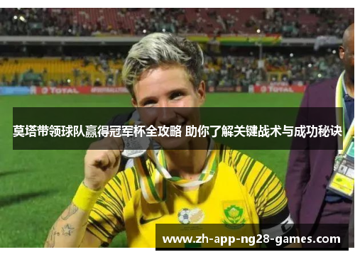 莫塔带领球队赢得冠军杯全攻略 助你了解关键战术与成功秘诀 莫塔带领球队赢得冠军杯全攻略 助你了解关键战术与成功秘诀