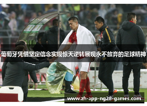 葡萄牙凭借坚定信念实现惊天逆转展现永不放弃的足球精神 葡萄牙凭借坚定信念实现惊天逆转展现永不放弃的足球精神