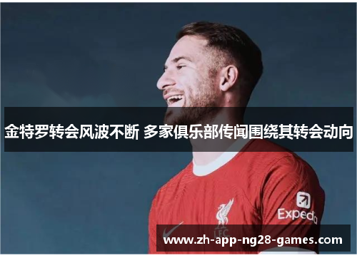 金特罗转会风波不断 多家俱乐部传闻围绕其转会动向 金特罗转会风波不断 多家俱乐部传闻围绕其转会动向