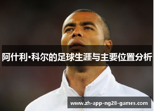 阿什利·科尔的足球生涯与主要位置分析 阿什利·科尔的足球生涯与主要位置分析