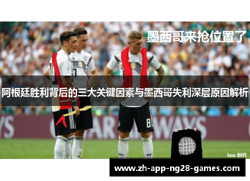 阿根廷胜利背后的三大关键因素与墨西哥失利深层原因解析 阿根廷胜利背后的三大关键因素与墨西哥失利深层原因解析