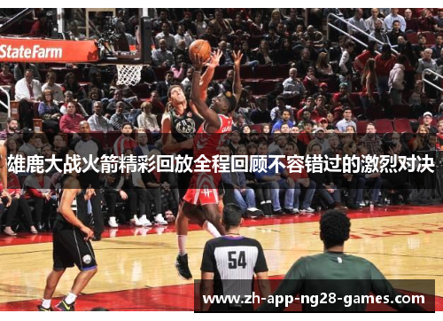 雄鹿大战火箭精彩回放全程回顾不容错过的激烈对决 雄鹿大战火箭精彩回放全程回顾不容错过的激烈对决