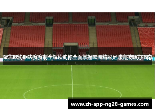 聚焦欧协联决赛赛制全解读助你全面掌握欧洲精彩足球竞技魅力指南