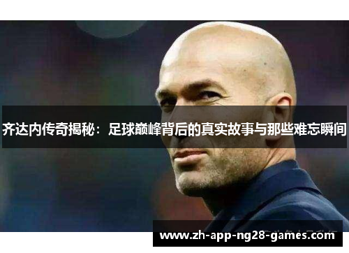 齐达内传奇揭秘：足球巅峰背后的真实故事与那些难忘瞬间