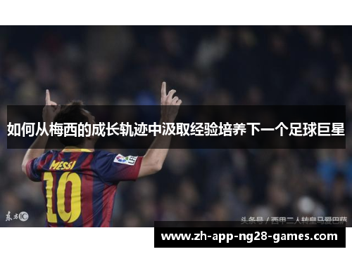 如何从梅西的成长轨迹中汲取经验培养下一个足球巨星