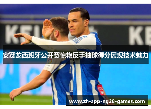 安赛龙西班牙公开赛惊艳反手抽球得分展现技术魅力