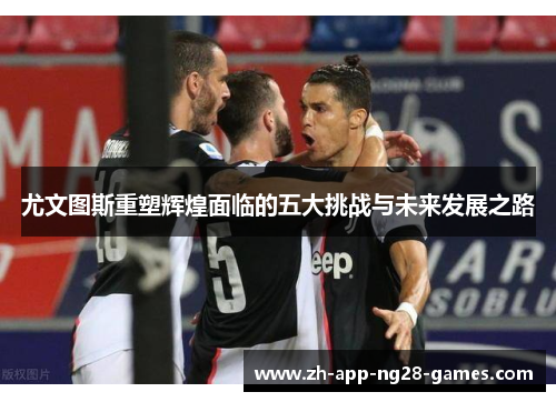 尤文图斯重塑辉煌面临的五大挑战与未来发展之路