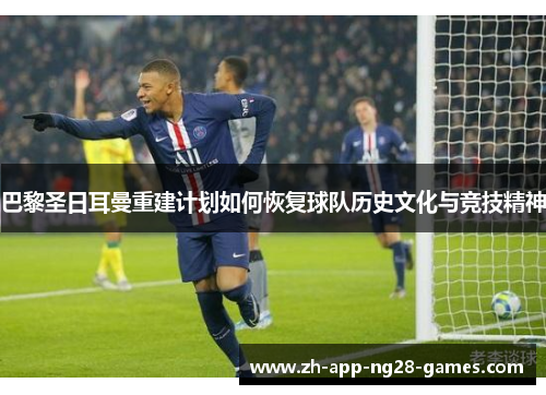 巴黎圣日耳曼重建计划如何恢复球队历史文化与竞技精神