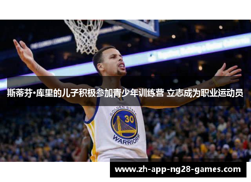 斯蒂芬·库里的儿子积极参加青少年训练营 立志成为职业运动员