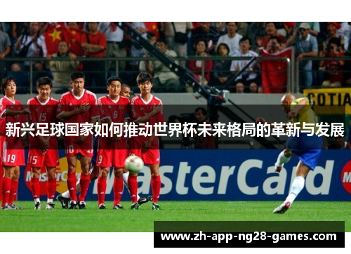 新兴足球国家如何推动世界杯未来格局的革新与发展