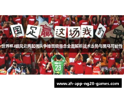 世界杯J组风云再起强队争锋晋级悬念全面解析战术走势与黑马可能性
