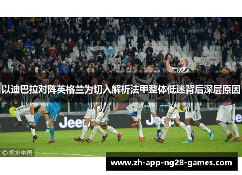 以迪巴拉对阵英格兰为切入解析法甲整体低迷背后深层原因