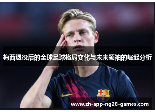 梅西退役后的全球足球格局变化与未来领袖的崛起分析