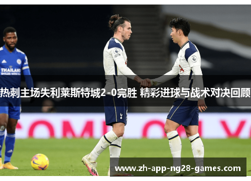 热刺主场失利莱斯特城2-0完胜 精彩进球与战术对决回顾