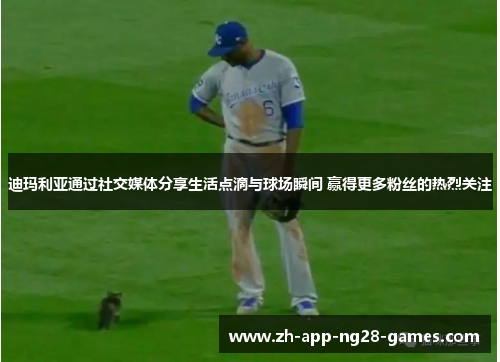 迪玛利亚通过社交媒体分享生活点滴与球场瞬间 赢得更多粉丝的热烈关注