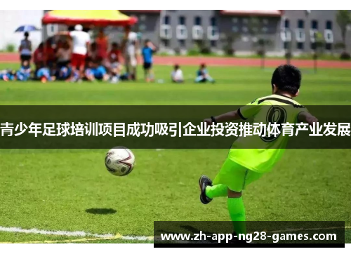 青少年足球培训项目成功吸引企业投资推动体育产业发展 青少年足球培训项目成功吸引企业投资推动体育产业发展
