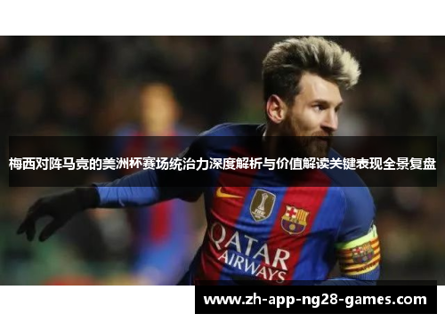 梅西对阵马竞的美洲杯赛场统治力深度解析与价值解读关键表现全景复盘 梅西对阵马竞的美洲杯赛场统治力深度解析与价值解读关键表现全景复盘